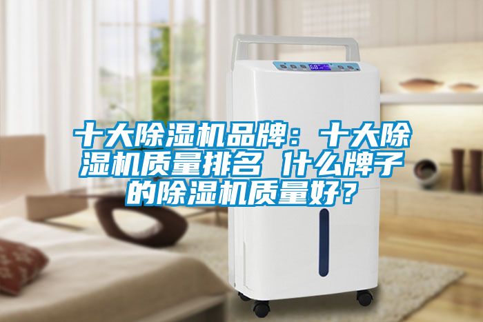 十大除濕機品牌：十大除濕機質量排名 什么牌子的除濕機質量好？