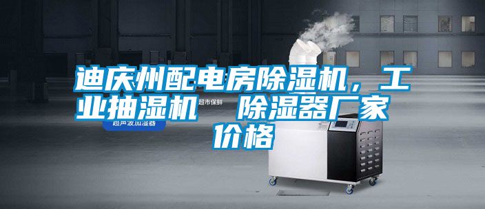 迪慶州配電房除濕機，工業(yè)抽濕機  除濕器廠家 價格