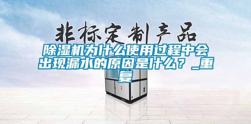 除濕機為什么使用過程中會出現(xiàn)漏水的原因是什么？_重復