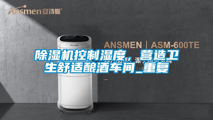 除濕機控制濕度，營造衛(wèi)生舒適釀酒車間_重復