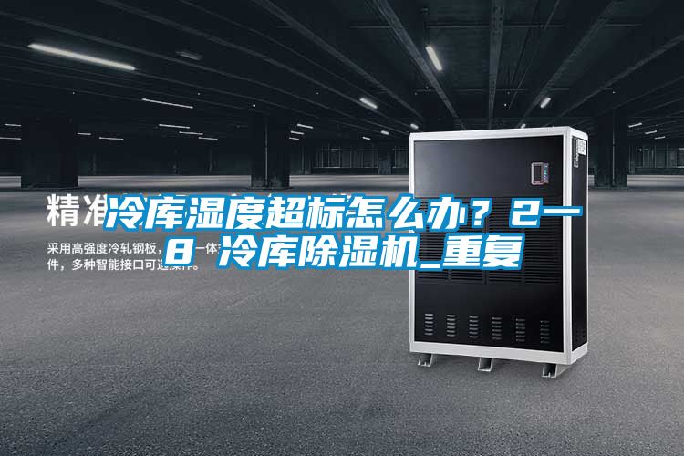 冷庫(kù)濕度超標(biāo)怎么辦？2一8℃冷庫(kù)除濕機(jī)_重復(fù)