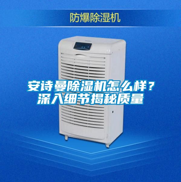 安詩(shī)曼除濕機(jī)怎么樣？深入細(xì)節(jié)揭秘質(zhì)量
