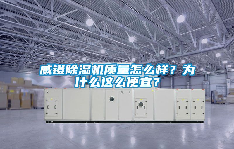 威鐙除濕機(jī)質(zhì)量怎么樣？為什么這么便宜？