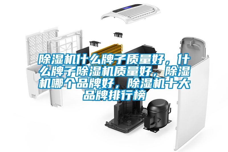 除濕機什么牌子質(zhì)量好，什么牌子除濕機質(zhì)量好，除濕機哪個品牌好，除濕機十大品牌排行榜