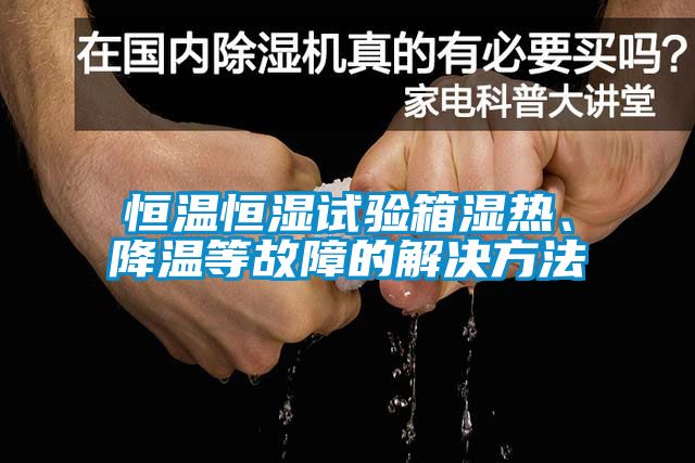 恒溫恒濕試驗(yàn)箱濕熱、降溫等故障的解決方法