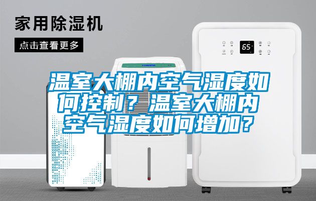 溫室大棚內(nèi)空氣濕度如何控制？溫室大棚內(nèi)空氣濕度如何增加？