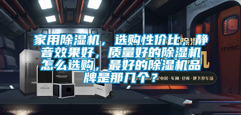 家用除濕機(jī)，選購(gòu)性價(jià)比，靜音效果好，質(zhì)量好的除濕機(jī)怎么選購(gòu)，最好的除濕機(jī)品牌是那幾個(gè)？