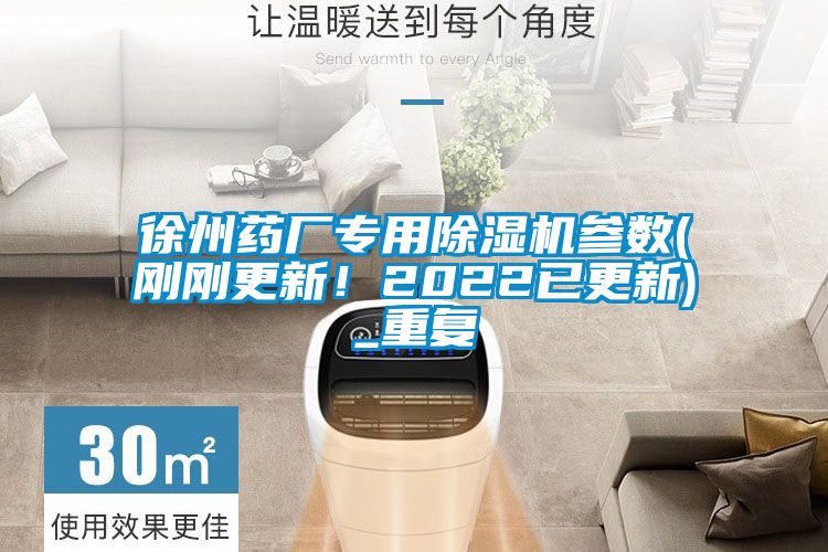 徐州藥廠專用除濕機參數(shù)(剛剛更新！2022已更新)_重復(fù)