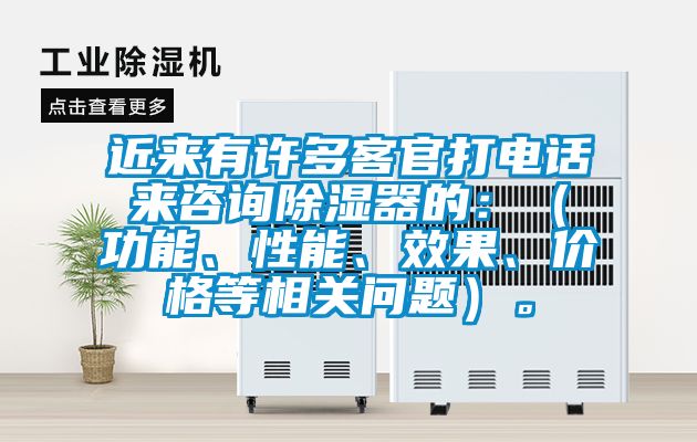 近來有許多客官打電話來咨詢除濕器的：（功能、性能、效果、價格等相關(guān)問題）。
