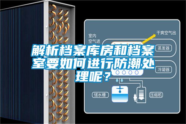解析檔案庫房和檔案室要如何進(jìn)行防潮處理呢？