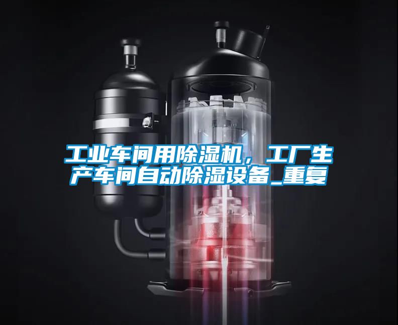 工業(yè)車間用除濕機(jī)，工廠生產(chǎn)車間自動(dòng)除濕設(shè)備_重復(fù)