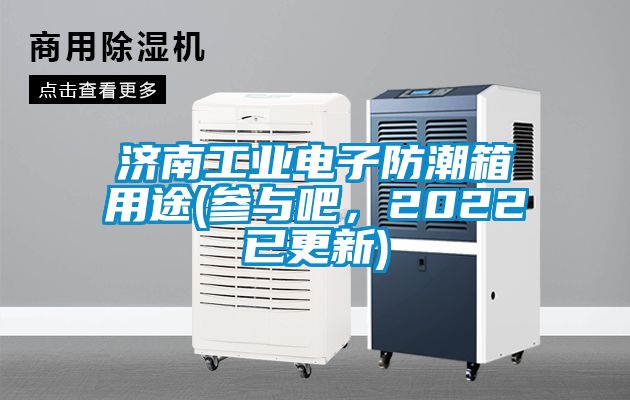濟(jì)南工業(yè)電子防潮箱用途(參與吧，2022已更新)
