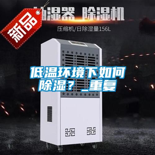 低溫環(huán)境下如何除濕？_重復(fù)
