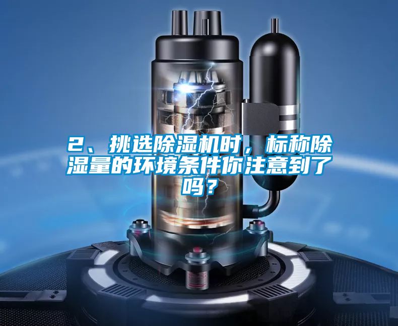 2、挑選除濕機時，標(biāo)稱除濕量的環(huán)境條件你注意到了嗎？