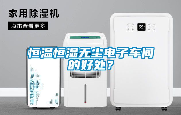恒溫恒濕無塵電子車間的好處？