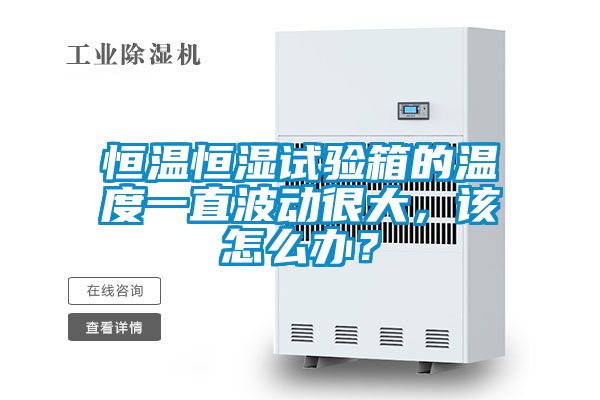 恒溫恒濕試驗(yàn)箱的溫度一直波動很大，該怎么辦？