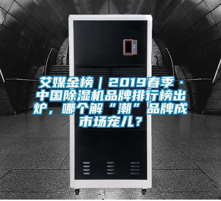 艾媒金榜｜2019春季·中國除濕機(jī)品牌排行榜出爐，哪個解“潮”品牌成市場寵兒？