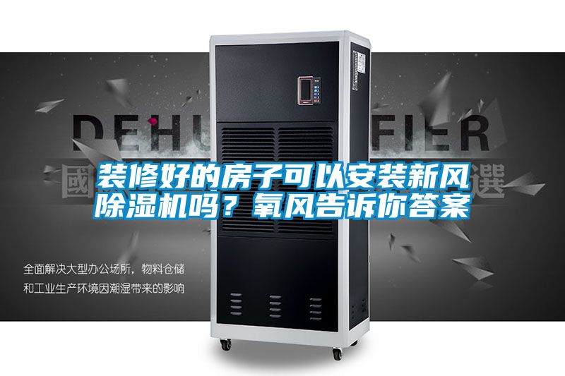 裝修好的房子可以安裝新風(fēng)除濕機嗎？氧風(fēng)告訴你答案