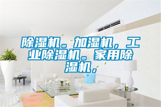 除濕機(jī)。加濕機(jī)，工業(yè)除濕機(jī)。家用除濕機(jī)，
