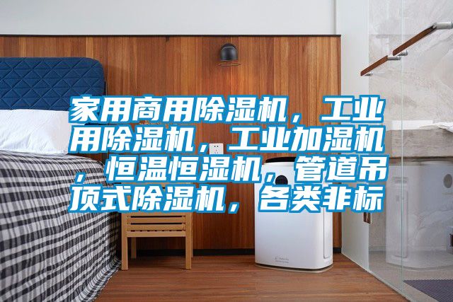 家用商用除濕機，工業(yè)用除濕機，工業(yè)加濕機，恒溫恒濕機，管道吊頂式除濕機，各類非標