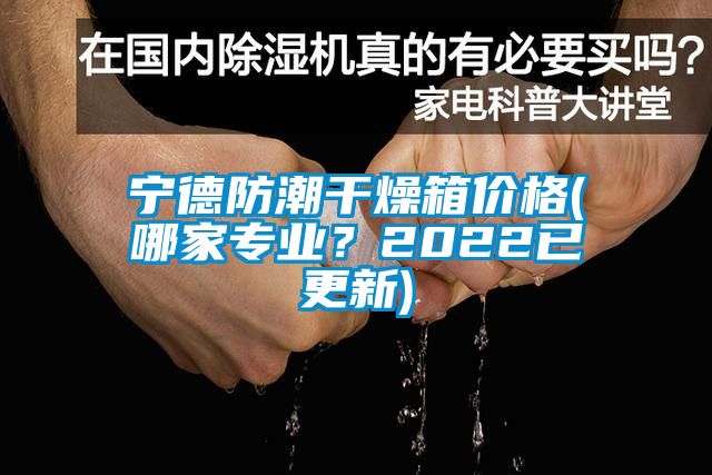 寧德防潮干燥箱價格(哪家專業(yè)？2022已更新)